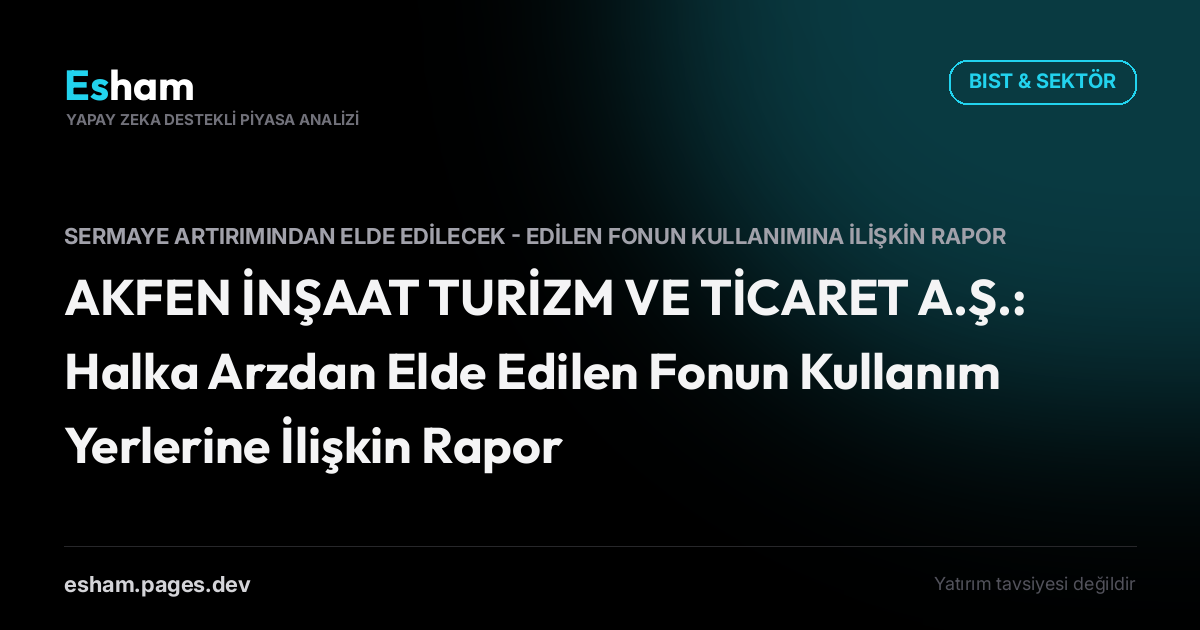 AKFEN İNŞAAT TURİZM VE TİCARET A.Ş.: Halka Arzdan Elde Edilen Fonun Kullanım Yerlerine İlişkin Rapor