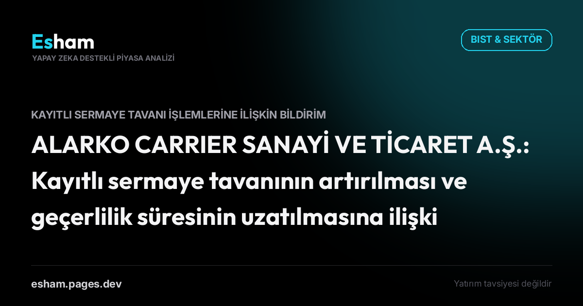 ALARKO CARRIER SANAYİ VE TİCARET A.Ş.: Kayıtlı sermaye tavanının artırılması ve geçerlilik süresinin uzatılmasına ilişkin yönetim kurulu kararı alınması