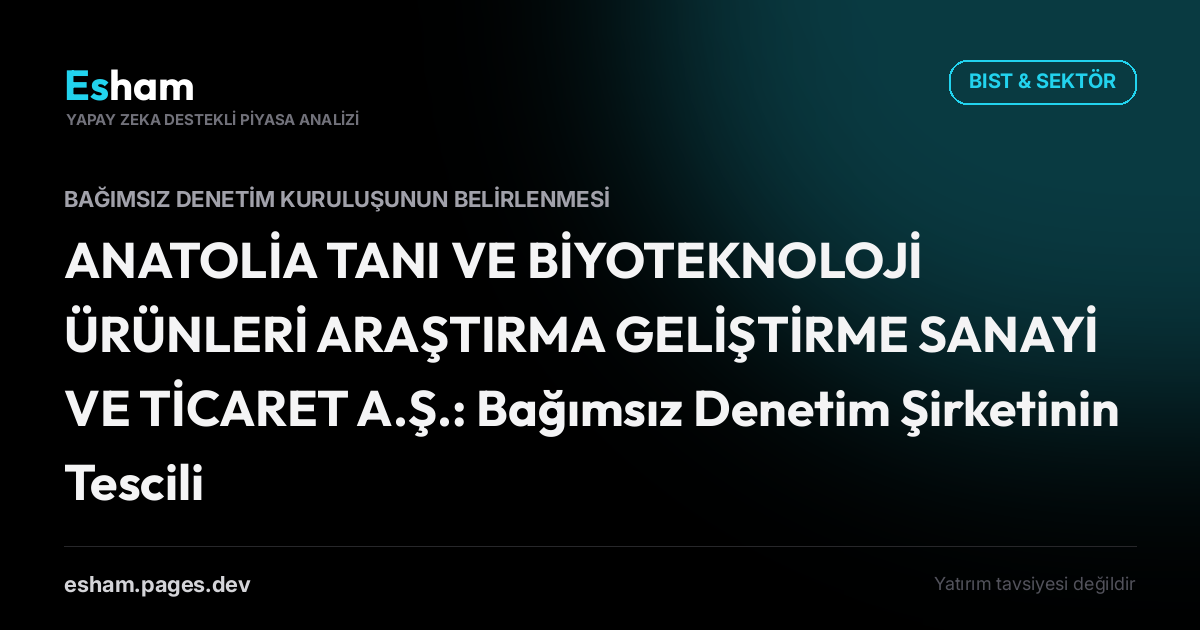 ANATOLİA TANI VE BİYOTEKNOLOJİ ÜRÜNLERİ ARAŞTIRMA GELİŞTİRME SANAYİ VE TİCARET A.Ş.: Bağımsız Denetim Şirketinin Tescili Hk.