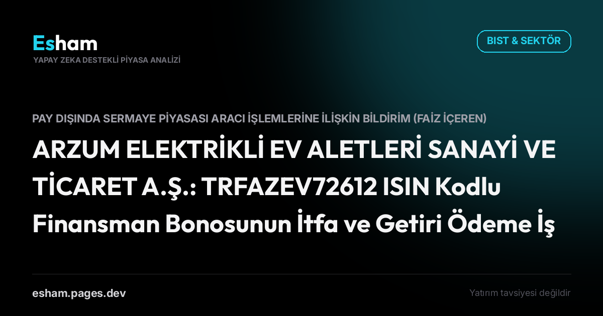 ARZUM ELEKTRİKLİ EV ALETLERİ SANAYİ VE TİCARET A.Ş.: TRFAZEV72612 ISIN Kodlu Finansman Bonosunun İtfa ve Getiri Ödeme İşlemlerinin Tamamlanması