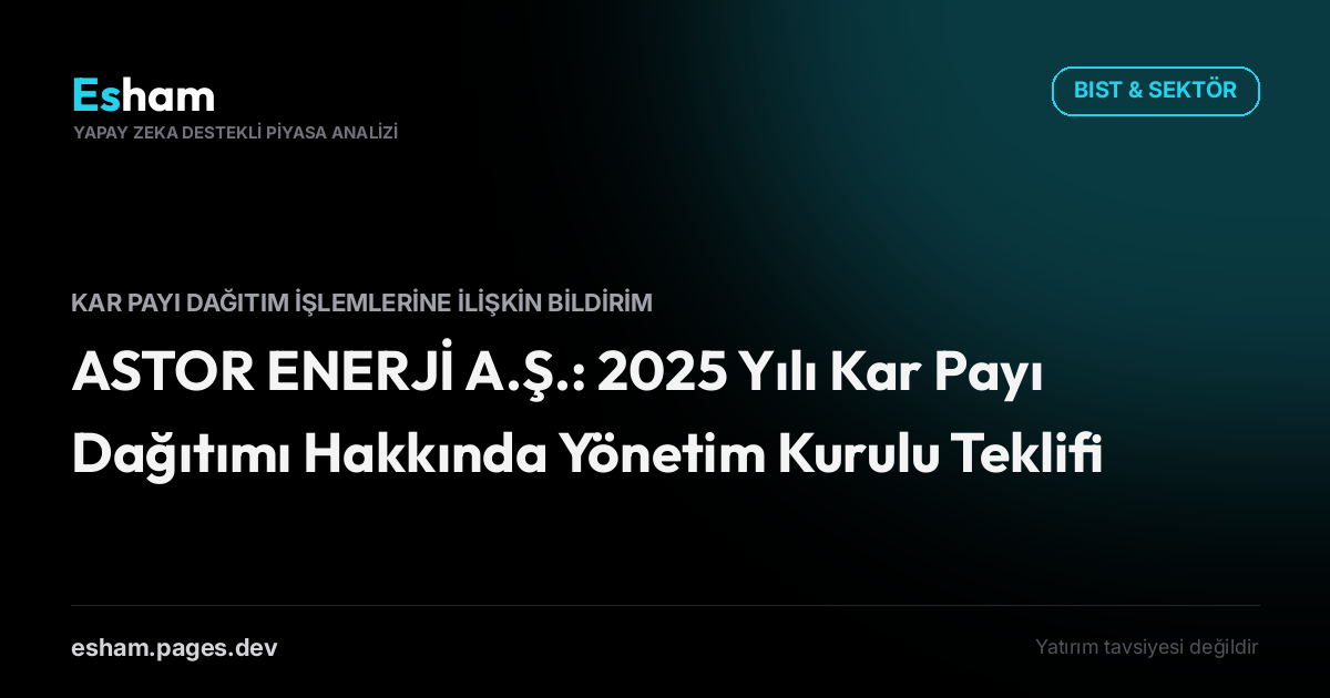 ASTOR ENERJİ A.Ş.: 2025 Yılı Kar Payı Dağıtımı Hakkında Yönetim Kurulu Teklifi