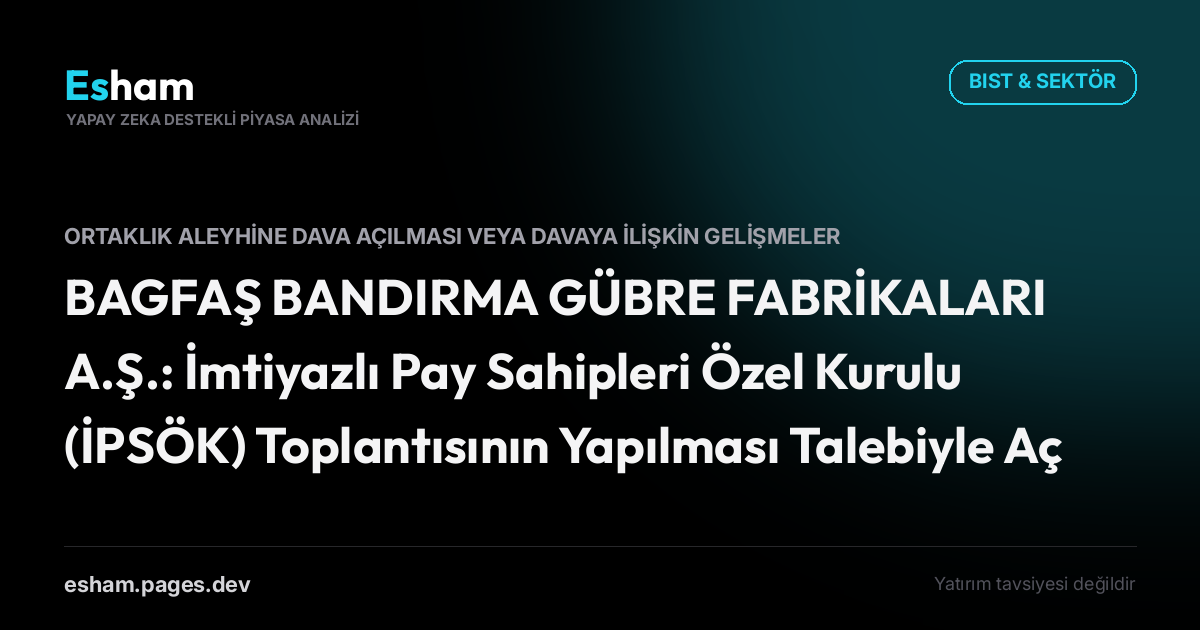 BAGFAŞ BANDIRMA GÜBRE FABRİKALARI A.Ş.: İmtiyazlı Pay Sahipleri Özel Kurulu (İPSÖK) Toplantısının Yapılması Talebiyle Açılan Davanın Reddi