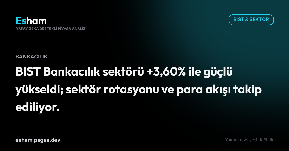 BIST Bankacılık sektörü +3,60% ile güçlü yükseldi; sektör rotasyonu ve para akışı takip ediliyor.