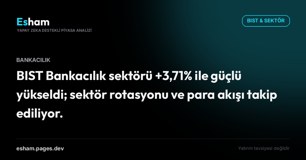 BIST Bankacılık sektörü +3,71% ile güçlü yükseldi; sektör rotasyonu ve para akışı takip ediliyor.