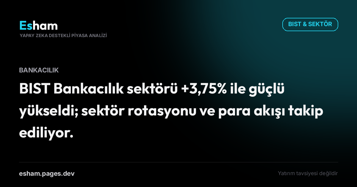 BIST Bankacılık sektörü +3,75% ile güçlü yükseldi; sektör rotasyonu ve para akışı takip ediliyor.