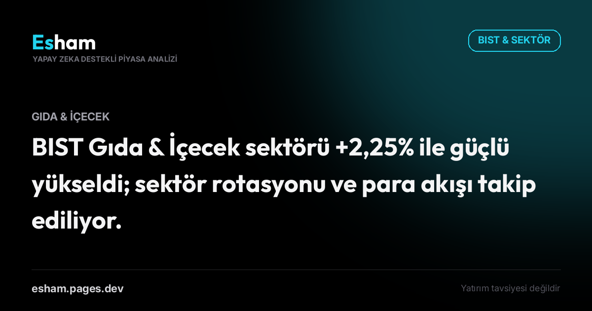 BIST Gıda & İçecek sektörü +2,25% ile güçlü yükseldi; sektör rotasyonu ve para akışı takip ediliyor.