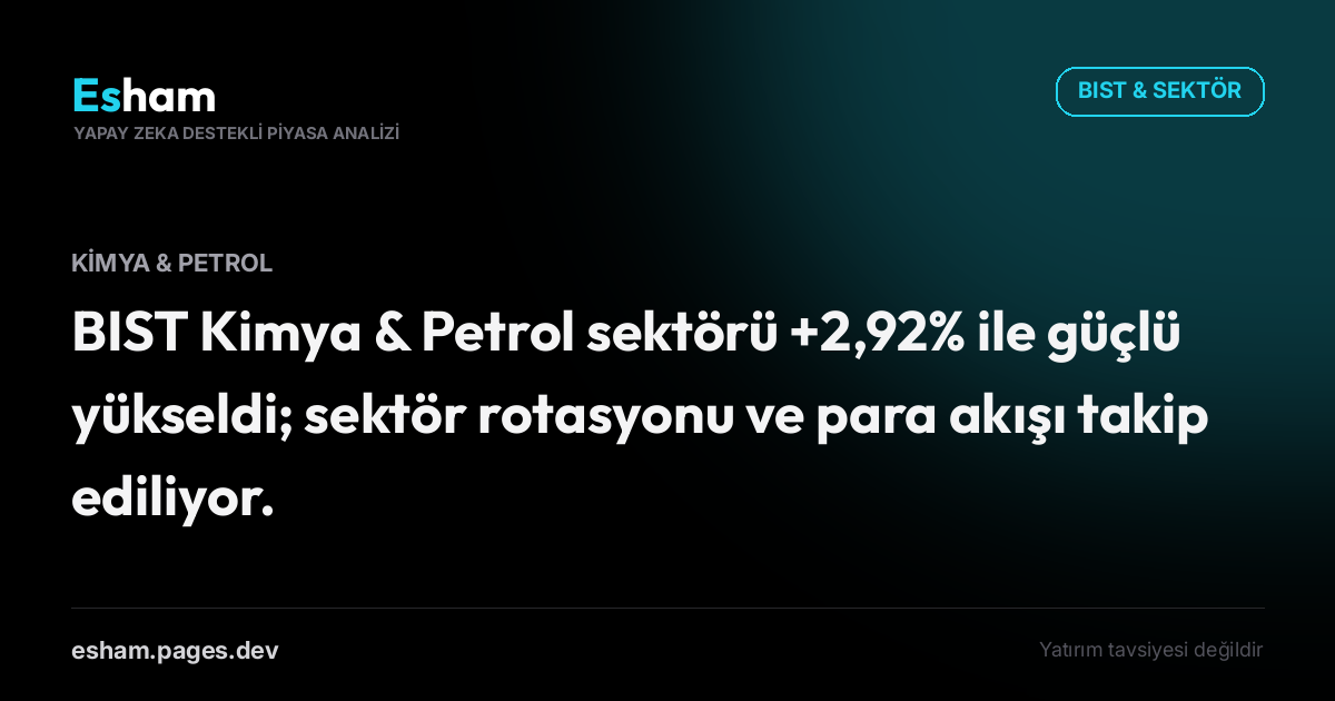 BIST Kimya & Petrol sektörü +2,92% ile güçlü yükseldi; sektör rotasyonu ve para akışı takip ediliyor.