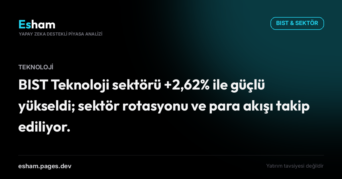 BIST Teknoloji sektörü +2,62% ile güçlü yükseldi; sektör rotasyonu ve para akışı takip ediliyor.