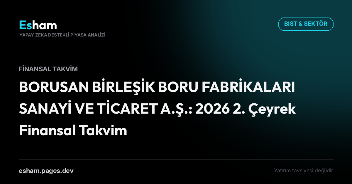 BORUSAN BİRLEŞİK BORU FABRİKALARI SANAYİ VE TİCARET A.Ş.: 2026 2. Çeyrek Finansal Takvim
