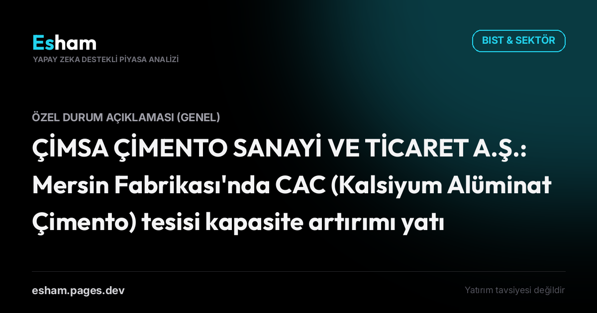 ÇİMSA ÇİMENTO SANAYİ VE TİCARET A.Ş.: Mersin Fabrikası'nda CAC (Kalsiyum Alüminat Çimento) tesisi kapasite artırımı yatırımının devreye alınması