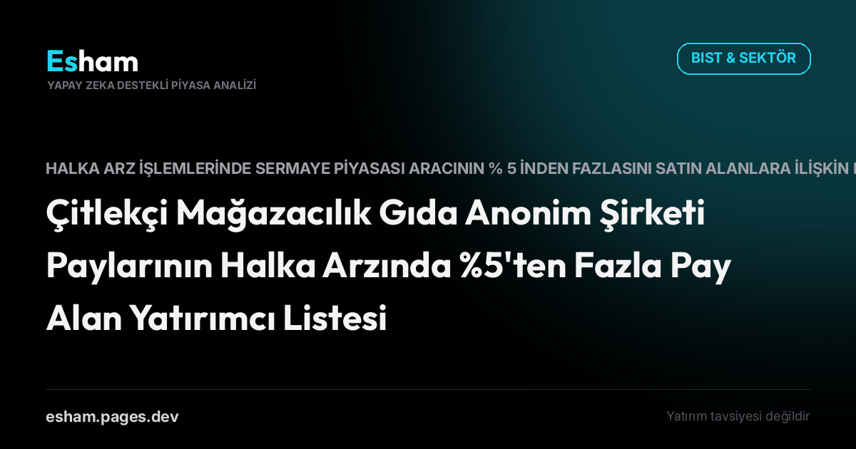 Çitlekçi Mağazacılık Gıda Anonim Şirketi Paylarının Halka Arzında %5'ten Fazla Pay Alan Yatırımcı Listesi