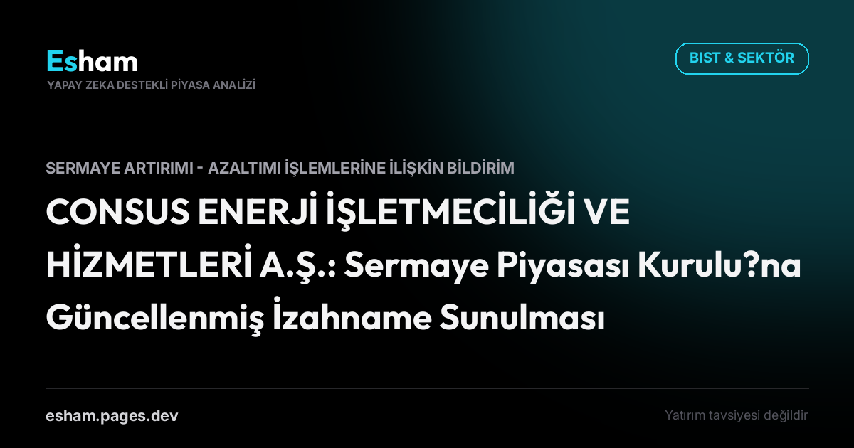 CONSUS ENERJİ İŞLETMECİLİĞİ VE HİZMETLERİ A.Ş.: Sermaye Piyasası Kurulu?na Güncellenmiş İzahname Sunulması