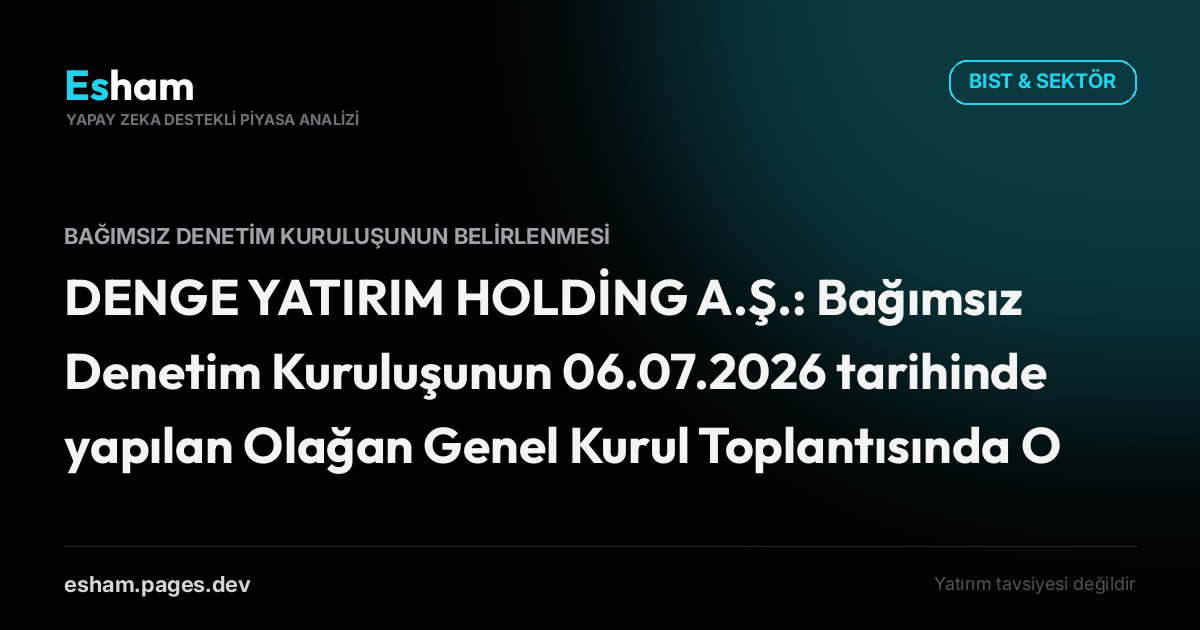DENGE YATIRIM HOLDİNG A.Ş.: Bağımsız Denetim Kuruluşunun 06.07.2026 tarihinde yapılan Olağan Genel Kurul Toplantısında Onaylanması ve Tescili Hk.