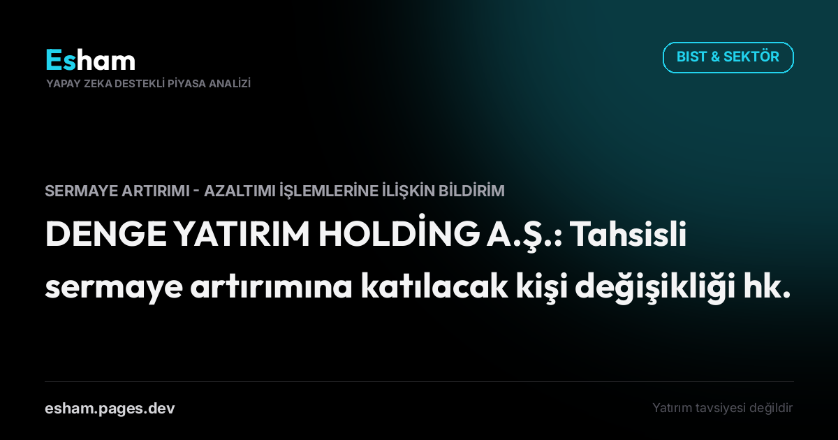 DENGE YATIRIM HOLDİNG A.Ş.: Tahsisli sermaye artırımına katılacak kişi değişikliği hk.