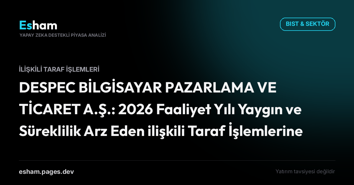 DESPEC BİLGİSAYAR PAZARLAMA VE TİCARET A.Ş.: 2026 Faaliyet Yılı Yaygın ve Süreklilik Arz Eden ilişkili Taraf İşlemlerine İlişkin Yönetim Kurulu Raporu