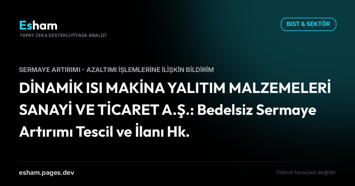 DİNAMİK ISI MAKİNA YALITIM MALZEMELERİ SANAYİ VE TİCARET A.Ş.: Bedelsiz Sermaye Artırımı Tescil ve İlanı Hk.