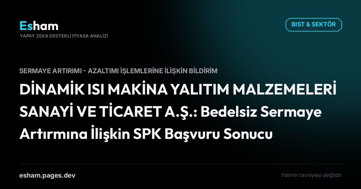 DİNAMİK ISI MAKİNA YALITIM MALZEMELERİ SANAYİ VE TİCARET A.Ş.: Bedelsiz Sermaye Artırmına İlişkin SPK Başvuru Sonucu