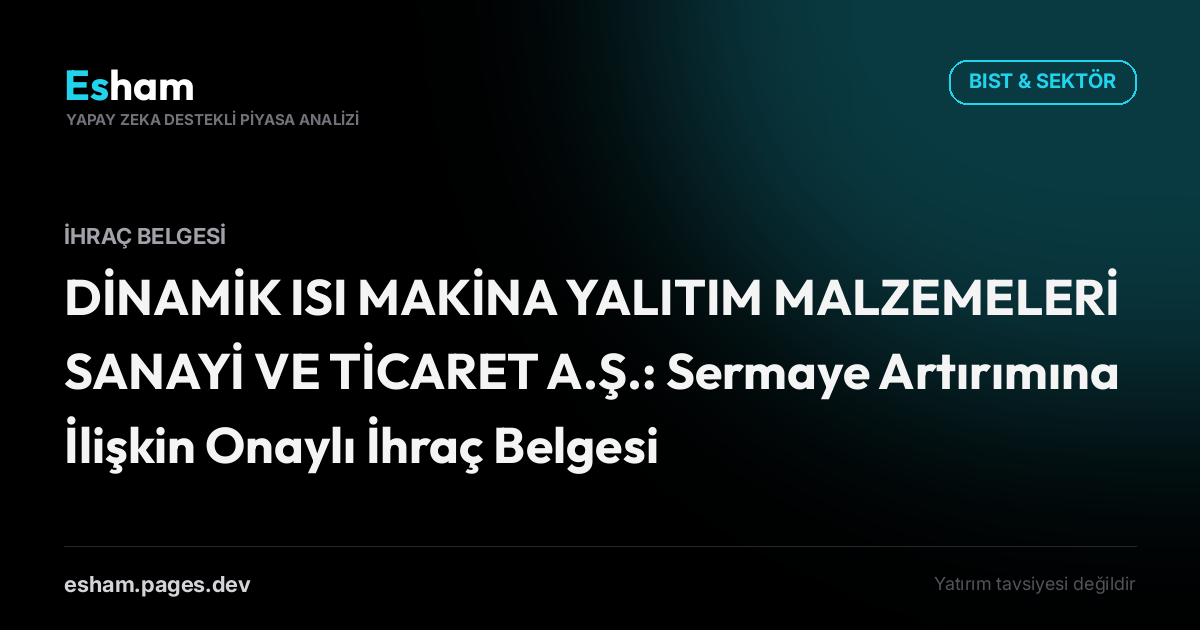 DİNAMİK ISI MAKİNA YALITIM MALZEMELERİ SANAYİ VE TİCARET A.Ş.: Sermaye Artırımına İlişkin Onaylı İhraç Belgesi