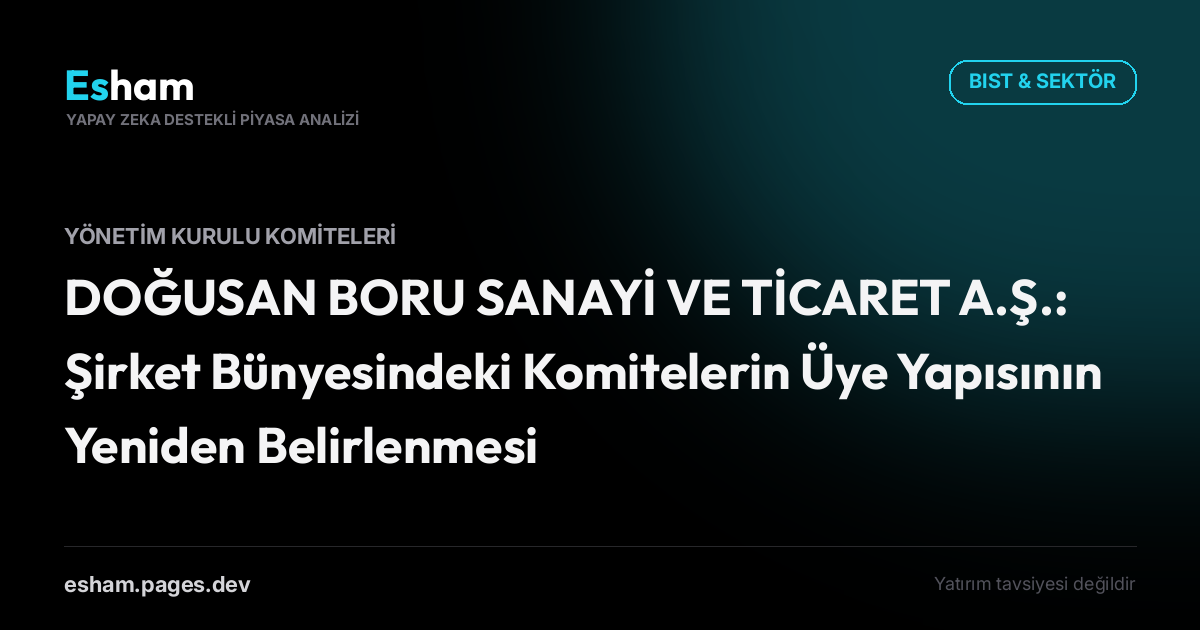 DOĞUSAN BORU SANAYİ VE TİCARET A.Ş.: Şirket Bünyesindeki Komitelerin Üye Yapısının Yeniden Belirlenmesi