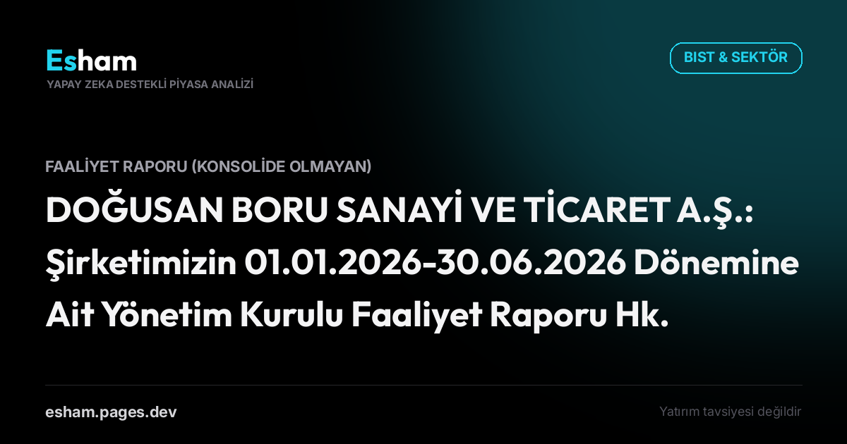 DOĞUSAN BORU SANAYİ VE TİCARET A.Ş.: Şirketimizin 01.01.2026-30.06.2026 Dönemine Ait Yönetim Kurulu Faaliyet Raporu Hk.