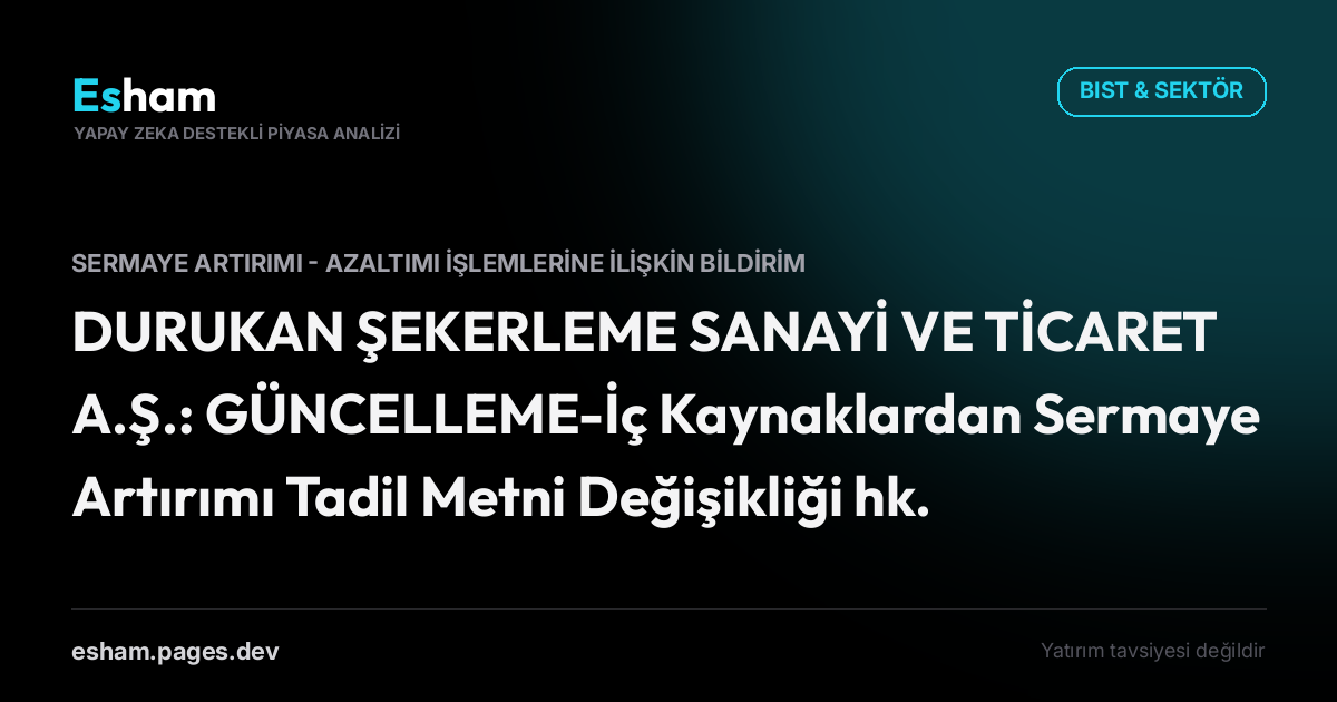 DURUKAN ŞEKERLEME SANAYİ VE TİCARET A.Ş.: GÜNCELLEME-İç Kaynaklardan Sermaye Artırımı Tadil Metni Değişikliği hk.