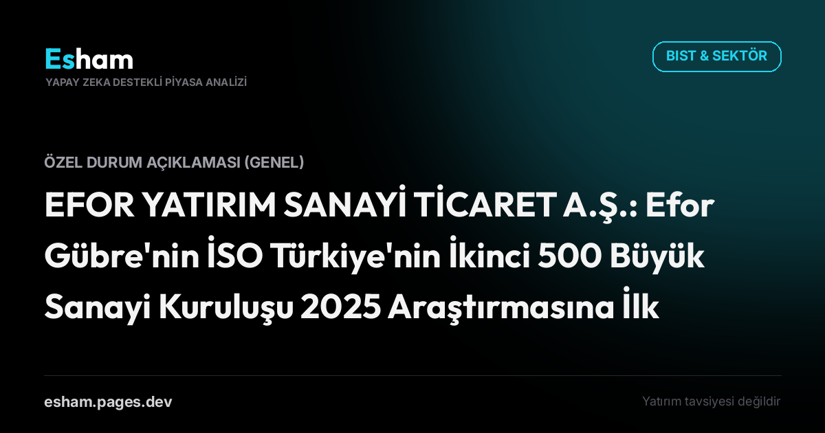EFOR YATIRIM SANAYİ TİCARET A.Ş.: Efor Gübre'nin İSO Türkiye'nin İkinci 500 Büyük Sanayi Kuruluşu 2025 Araştırmasına İlk Kez Dahil Olması Hakkında