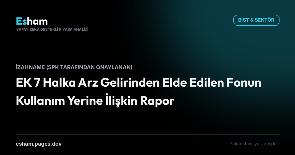 EK 7 Halka Arz Gelirinden Elde Edilen Fonun Kullanım Yerine İlişkin Rapor