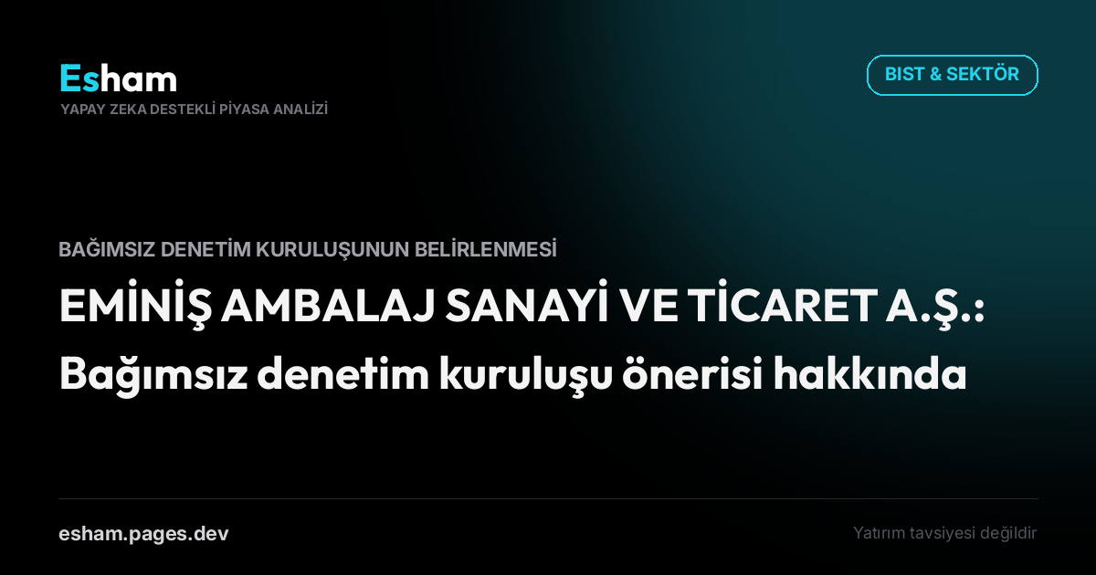 EMİNİŞ AMBALAJ SANAYİ VE TİCARET A.Ş.: Bağımsız denetim kuruluşu önerisi hakkında