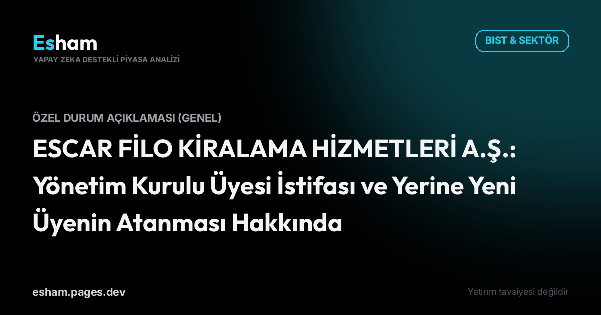ESCAR FİLO KİRALAMA HİZMETLERİ A.Ş.: Yönetim Kurulu Üyesi İstifası ve Yerine Yeni Üyenin Atanması Hakkında