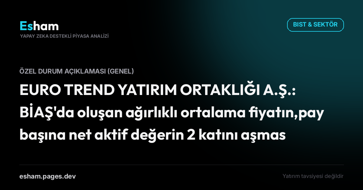 EURO TREND YATIRIM ORTAKLIĞI A.Ş.: BİAŞ'da oluşan ağırlıklı ortalama fiyatın,pay başına net aktif değerin 2 katını aşması