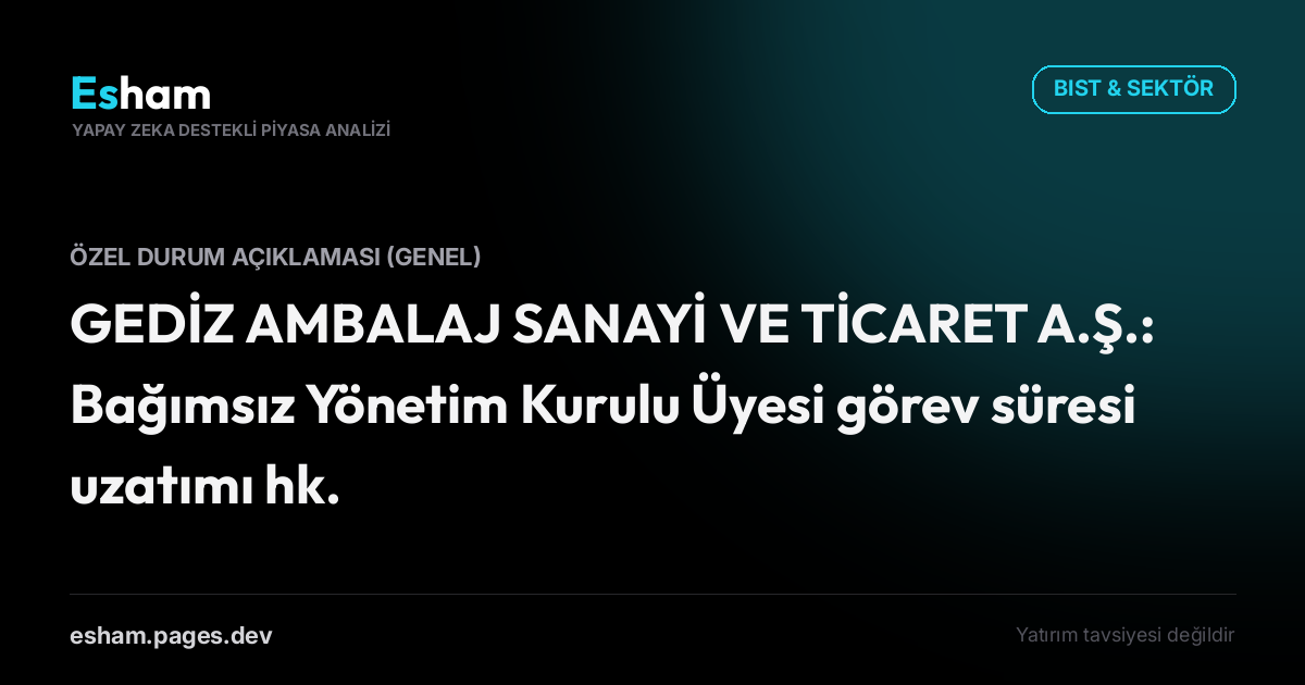 GEDİZ AMBALAJ SANAYİ VE TİCARET A.Ş.: Bağımsız Yönetim Kurulu Üyesi görev süresi uzatımı hk.
