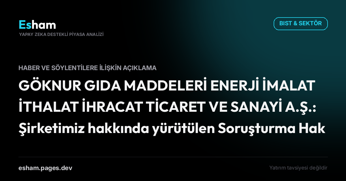GÖKNUR GIDA MADDELERİ ENERJİ İMALAT İTHALAT İHRACAT TİCARET VE SANAYİ A.Ş.: Şirketimiz hakkında yürütülen Soruşturma Hakkında