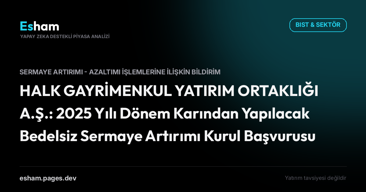 HALK GAYRİMENKUL YATIRIM ORTAKLIĞI A.Ş.: 2025 Yılı Dönem Karından Yapılacak Bedelsiz Sermaye Artırımı Kurul Başvurusu