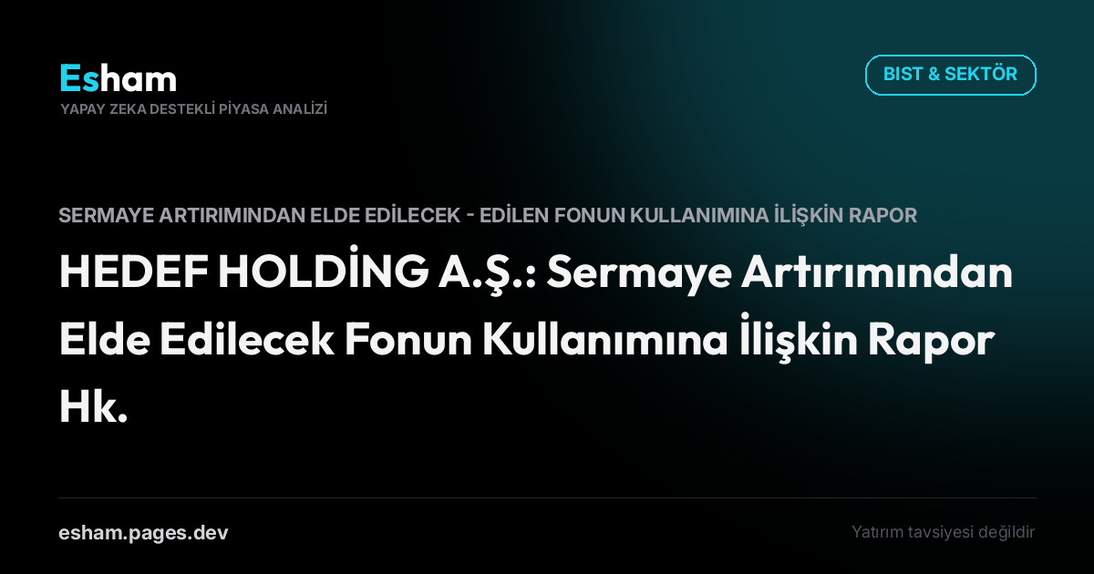 HEDEF HOLDİNG A.Ş.: Sermaye Artırımından Elde Edilecek Fonun Kullanımına İlişkin Rapor Hk.