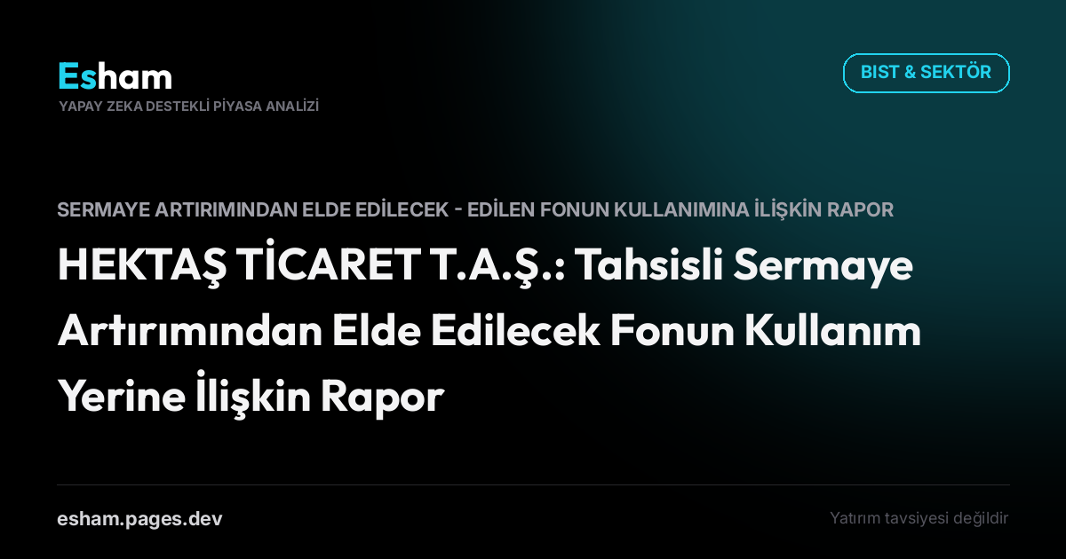 HEKTAŞ TİCARET T.A.Ş.: Tahsisli Sermaye Artırımından Elde Edilecek Fonun Kullanım Yerine İlişkin Rapor