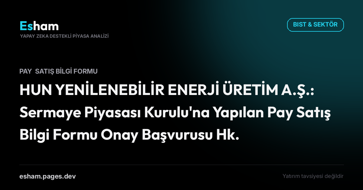 HUN YENİLENEBİLİR ENERJİ ÜRETİM A.Ş.: Sermaye Piyasası Kurulu'na Yapılan Pay Satış Bilgi Formu Onay Başvurusu Hk.