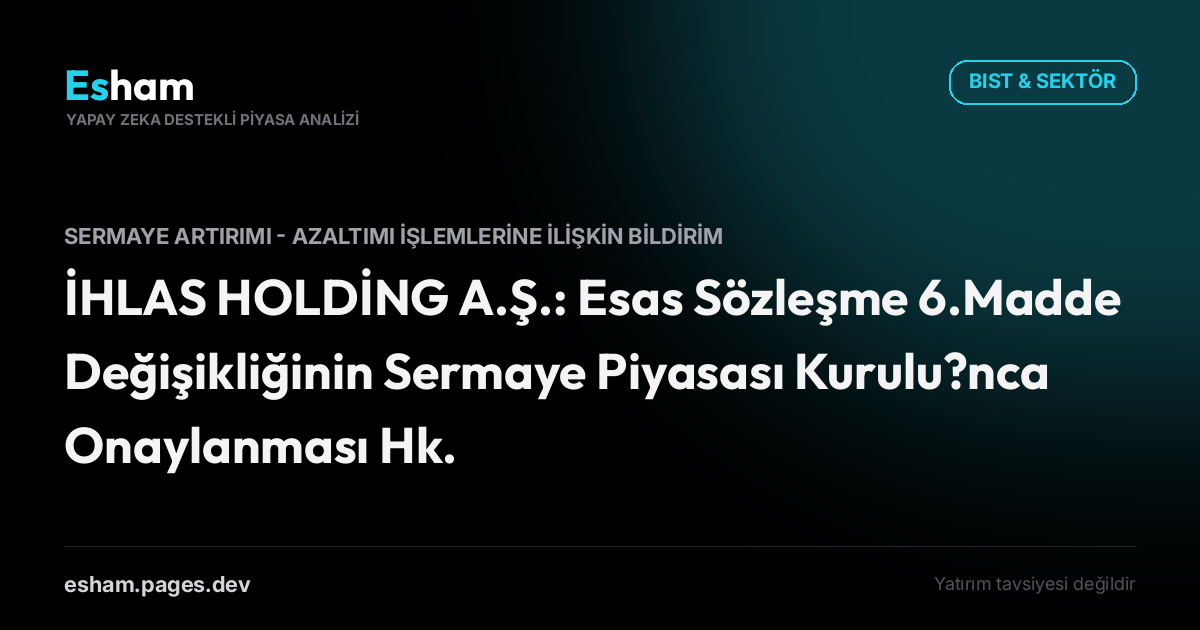 İHLAS HOLDİNG A.Ş.: Esas Sözleşme 6.Madde Değişikliğinin Sermaye Piyasası Kurulu?nca Onaylanması Hk.