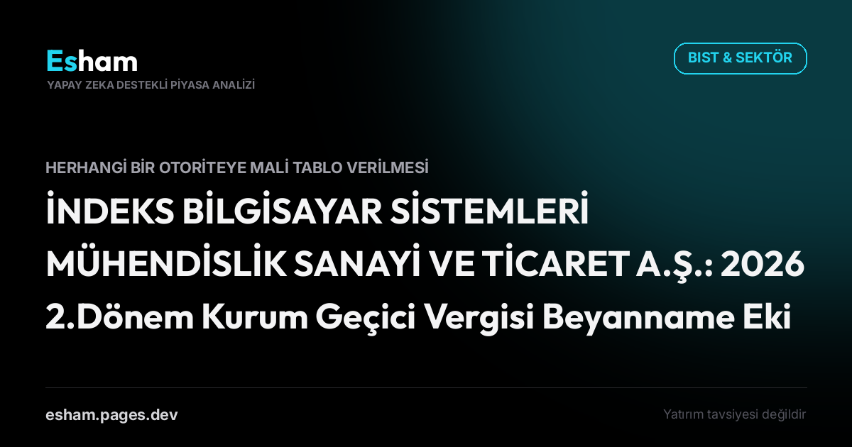 İNDEKS BİLGİSAYAR SİSTEMLERİ MÜHENDİSLİK SANAYİ VE TİCARET A.Ş.: 2026 2.Dönem Kurum Geçici Vergisi Beyanname Eki
