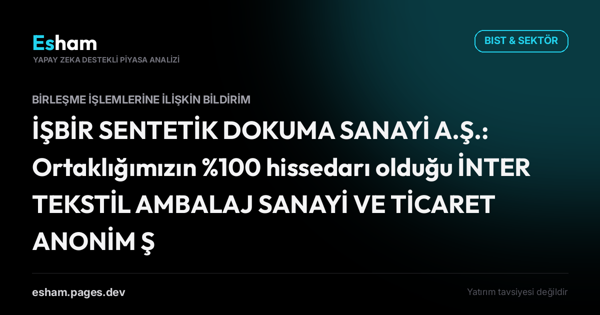 İŞBİR SENTETİK DOKUMA SANAYİ A.Ş.: Ortaklığımızın %100 hissedarı olduğu İNTER TEKSTİL AMBALAJ SANAYİ VE TİCARET ANONİM ŞİRKETİ ile kolaylaştırılmış usulde birleşmesine ilişkin Yönetim Kurulu Kararı