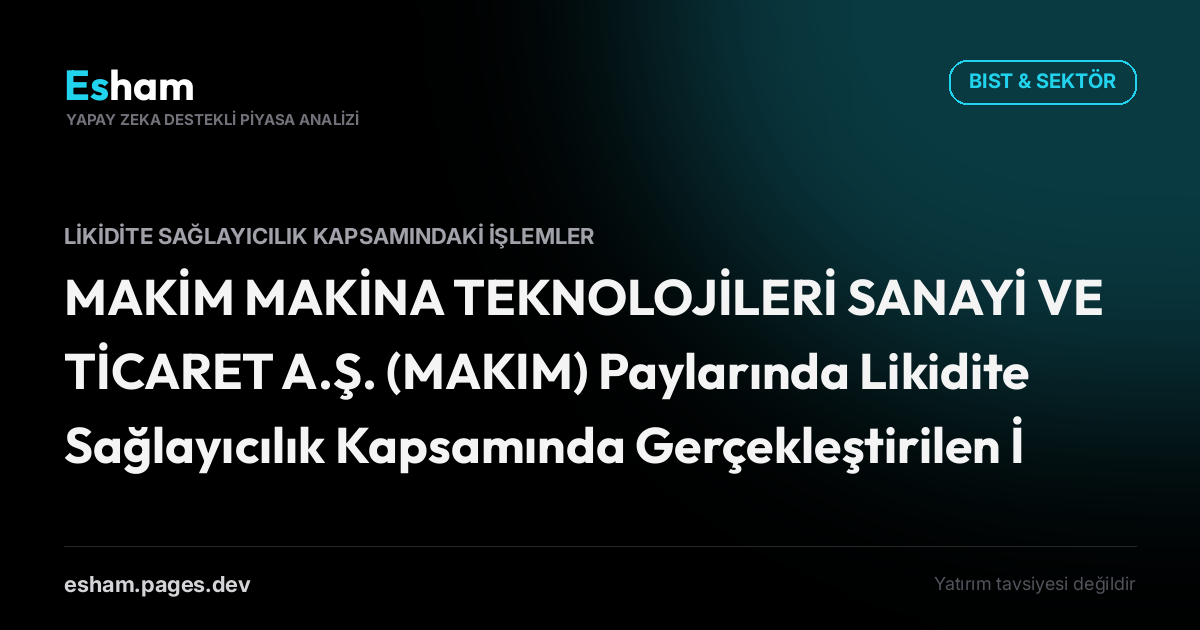 MAKİM MAKİNA TEKNOLOJİLERİ SANAYİ VE TİCARET A.Ş. (MAKIM) Paylarında Likidite Sağlayıcılık Kapsamında Gerçekleştirilen İşlemler