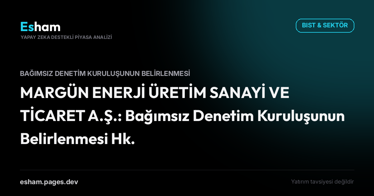 MARGÜN ENERJİ ÜRETİM SANAYİ VE TİCARET A.Ş.: Bağımsız Denetim Kuruluşunun Belirlenmesi Hk.