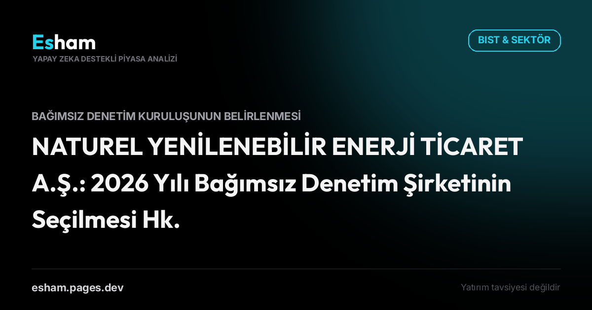 NATUREL YENİLENEBİLİR ENERJİ TİCARET A.Ş.: 2026 Yılı Bağımsız Denetim Şirketinin Seçilmesi Hk.
