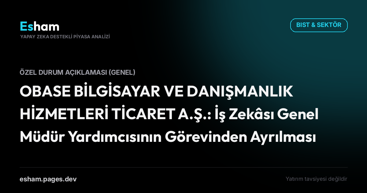 OBASE BİLGİSAYAR VE DANIŞMANLIK HİZMETLERİ TİCARET A.Ş.: İş Zekâsı Genel Müdür Yardımcısının Görevinden Ayrılması