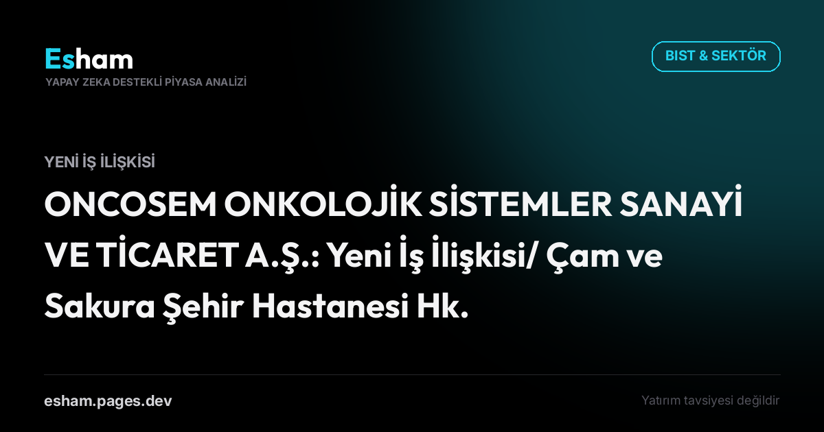 ONCOSEM ONKOLOJİK SİSTEMLER SANAYİ VE TİCARET A.Ş.: Yeni İş İlişkisi/ Çam ve Sakura Şehir Hastanesi Hk.
