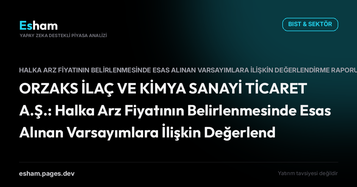 ORZAKS İLAÇ VE KİMYA SANAYİ TİCARET A.Ş.: Halka Arz Fiyatının Belirlenmesinde Esas Alınan Varsayımlara İlişkin Değerlendirme Raporu