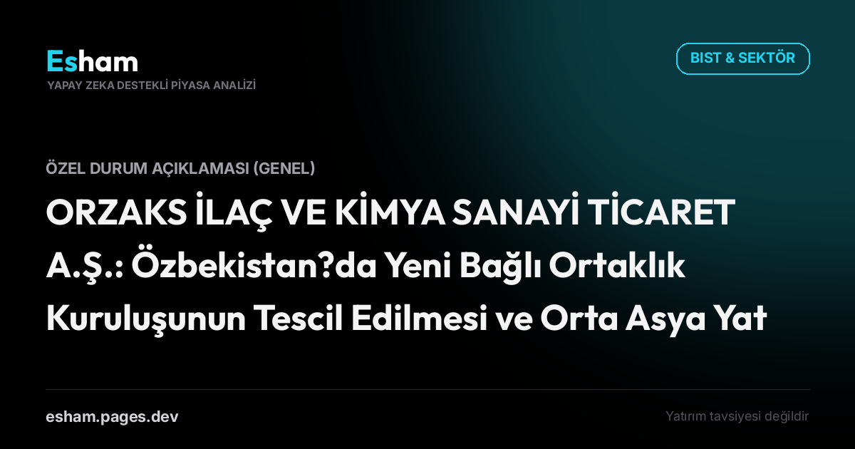ORZAKS İLAÇ VE KİMYA SANAYİ TİCARET A.Ş.: Özbekistan?da Yeni Bağlı Ortaklık Kuruluşunun Tescil Edilmesi ve Orta Asya Yatırım Stratejisi Hakkında