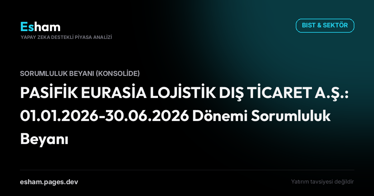 PASİFİK EURASİA LOJİSTİK DIŞ TİCARET A.Ş.: 01.01.2026-30.06.2026 Dönemi Sorumluluk Beyanı