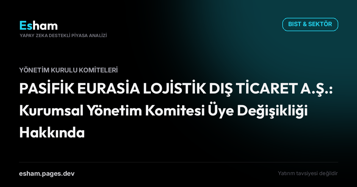 PASİFİK EURASİA LOJİSTİK DIŞ TİCARET A.Ş.: Kurumsal Yönetim Komitesi Üye Değişikliği Hakkında