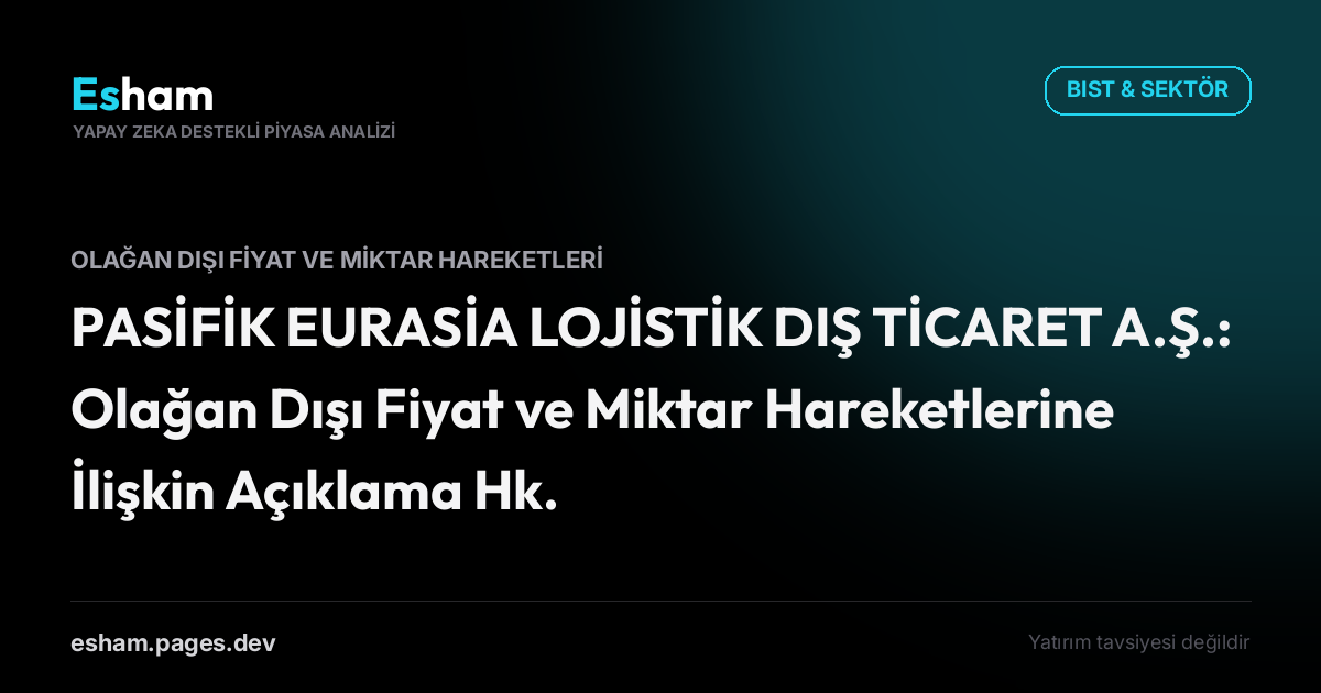 PASİFİK EURASİA LOJİSTİK DIŞ TİCARET A.Ş.: Olağan Dışı Fiyat ve Miktar Hareketlerine İlişkin Açıklama Hk.
