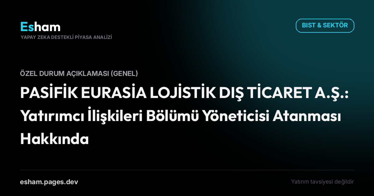 PASİFİK EURASİA LOJİSTİK DIŞ TİCARET A.Ş.: Yatırımcı İlişkileri Bölümü Yöneticisi Atanması Hakkında